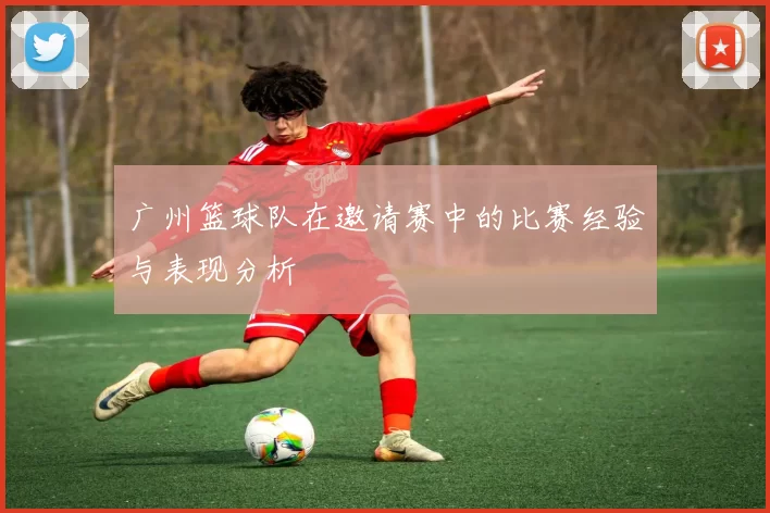 广州篮球队在邀请赛中的比赛经验与表现分析