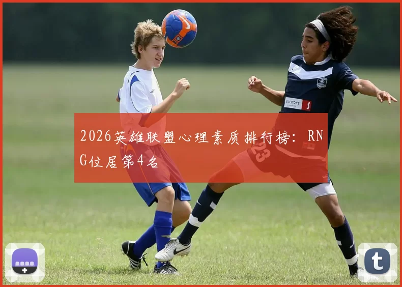 2026英雄联盟心理素质排行榜：RNG位居第4名
