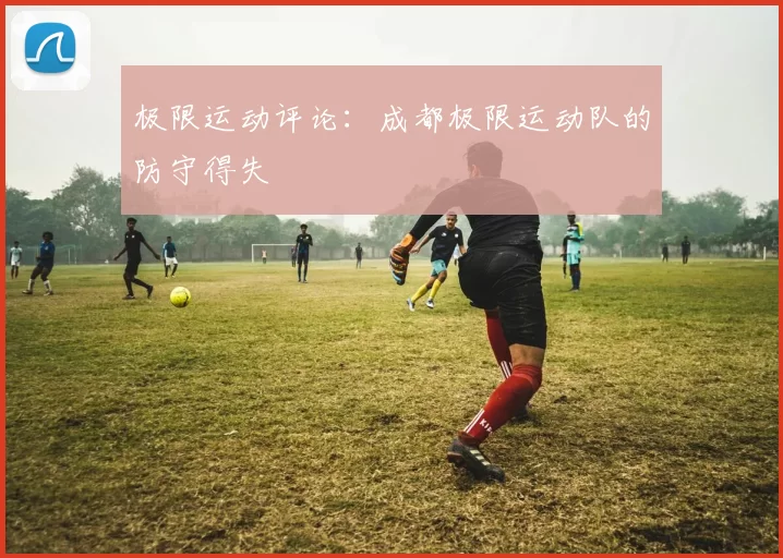 极限运动评论：成都极限运动队的防守得失